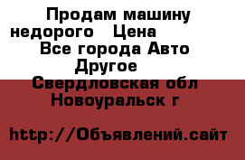 Продам машину недорого › Цена ­ 180 000 - Все города Авто » Другое   . Свердловская обл.,Новоуральск г.